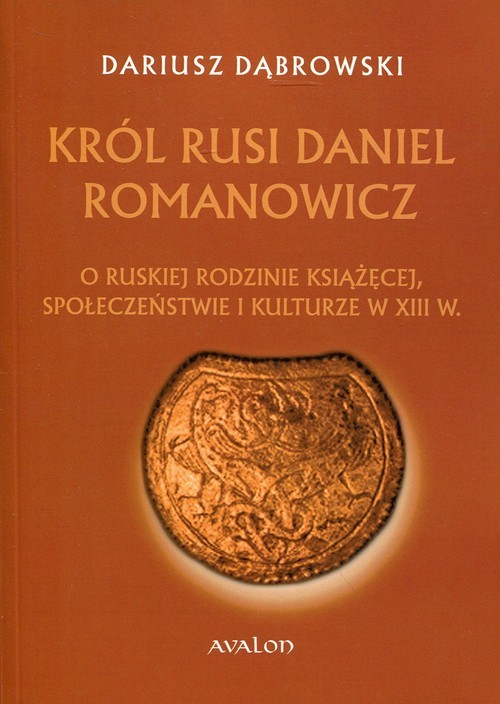 okładka Król Rusi Daniel Romanowicz O ruskiej rodzinie książęcej, społeczeństwie i kulturze w XIII w. książka | Dariusz Dąbrowski