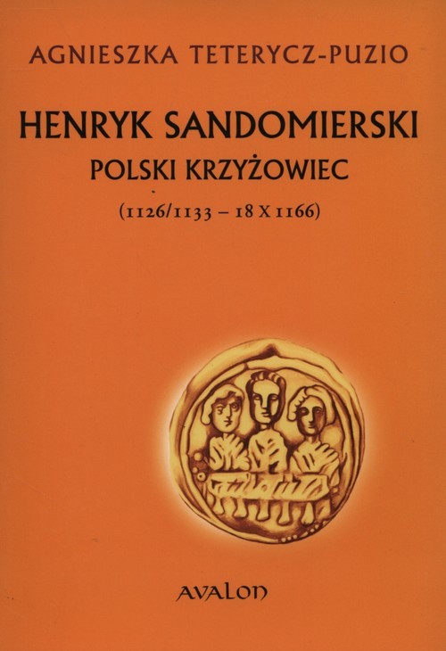 okładka Henryk Sandomierski polski krzyżowiec (1126-1133-18.X.1166) książka | Agnieszka Teterycz-Puzio
