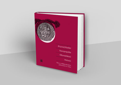 okładka Rzeczpospolita Obywatelskość Wolność Szkice o polskim pisarstwie politycznym XVI wieku książka | Krzysztof Koehler