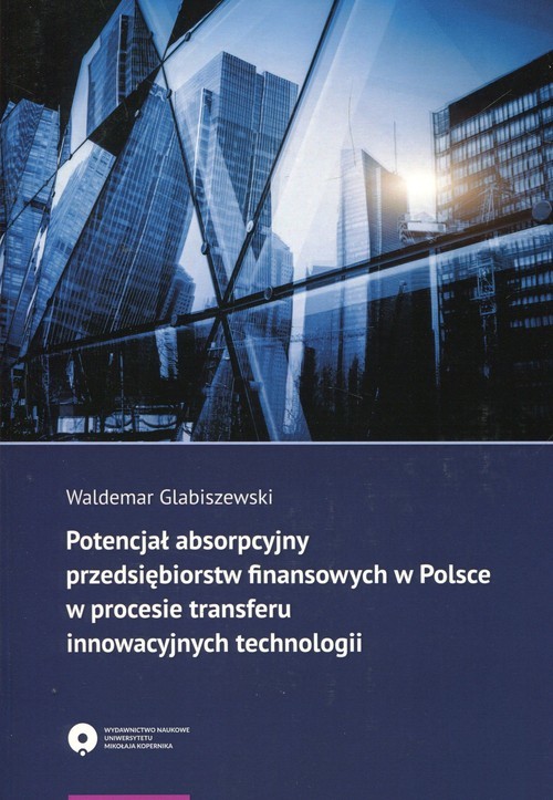 okładka Potencjał absorpcyjny przedsiębiorstw finansowych w Polsce w procesie transferu innowacyjnych technologii książka | Waldemar Glabiszewski