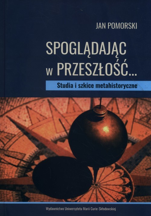 okładka Spoglądając w przeszłość… Studia i szkice metahistoryczne książka | Pomorski Jan
