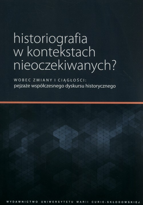 okładka Historiografia w kontekstach nieoczekiwanych? Wobec zmiany i ciągłości: pejzaże współczesnego dyskursu historycznego książka