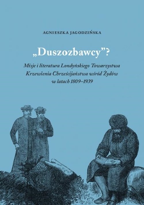 okładka Duszozbawcy? Misja i literatura Londyńskiego Towarzystwa Krzewienia Chrześcijaństwa wśród Żydów w latach 1809–1939 książka | Agnieszka Jagodzińska