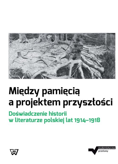 okładka Między pamięcią a projektem przyszłości Doświadczenie historii w literaturze polskiej lat 1914-1918 książka