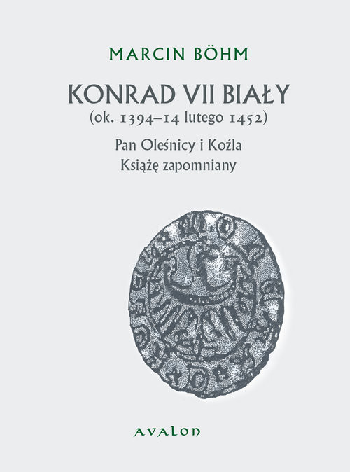 okładka Konrad VII Biały Książę zapomniany pan Oleśnicy i Koźla (ok. 1394-14 lutego 1452) książka | Bohm Marcin