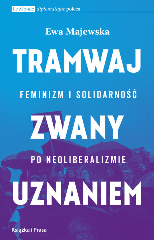 okładka Tramwaj zwany uznaniem Feminizm i solidarność po neoliberalizmie książka | Ewa Majewska