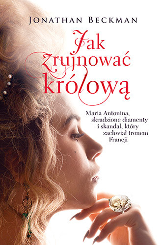 okładka Jak zrujnować królową. Maria Antonina, skradzione diamenty i skandal, który zachwiał tronem Francji książka | Jonathan Beckman