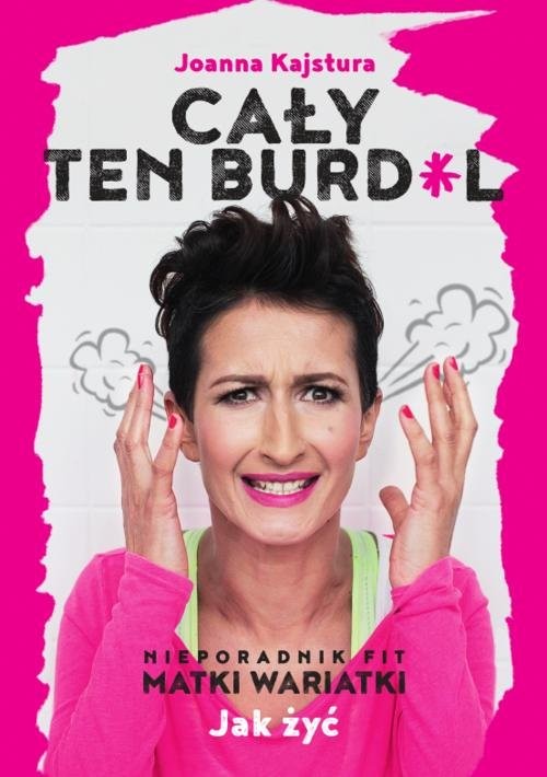 okładka Cały ten burdel Nieporadnik Fit Matki Wariatki książka | Joanna Kajstura