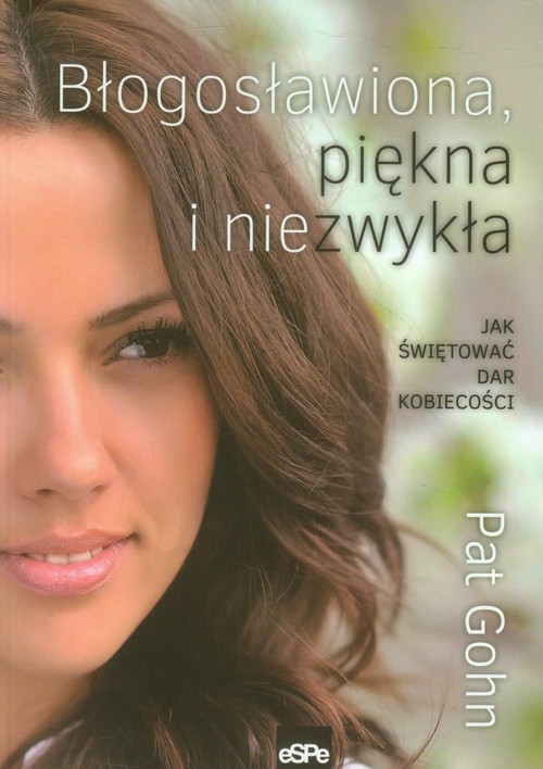 okładka Błogosławiona, piękna i niezwykła Jak świętować dar kobiecości książka | Gohn Pat