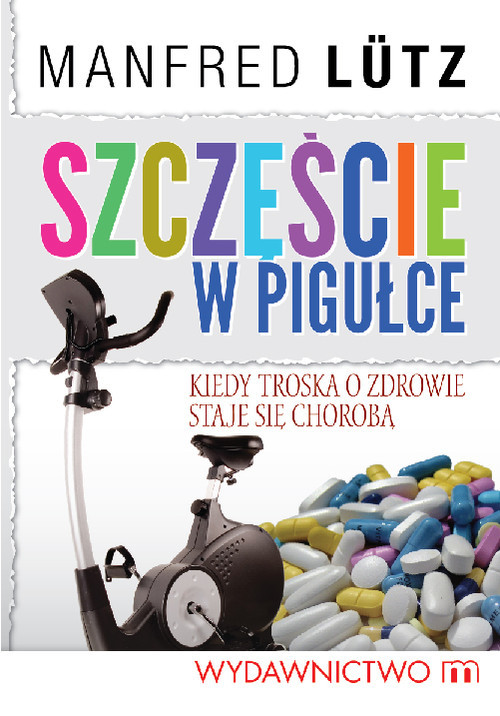 okładka Szczęście w pigułce Kiedy troska o zdrowie staje się chorobą książka | Manfred Lütz