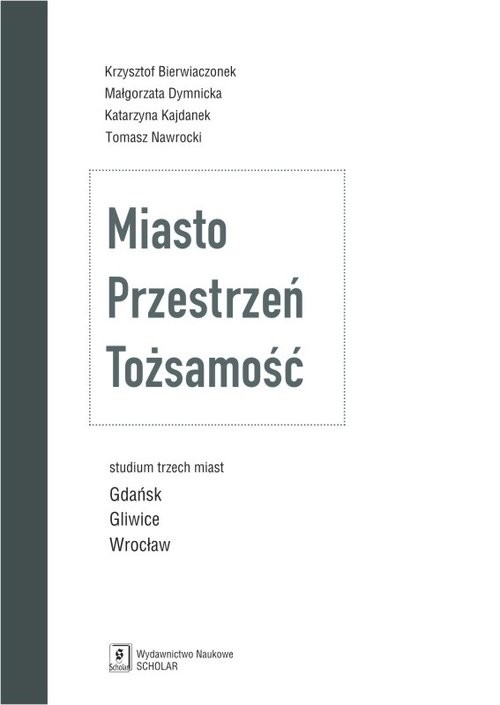 okładka Miasto Przestrzeń Tożsamość Studium trzech miast Gdańsk, Gliwice, Wrocław książka | Krzysztof Bierwiaczonek, Małgorzata Dymnicka, Katarzyna Kajdanek, Tomasz Nawrocki