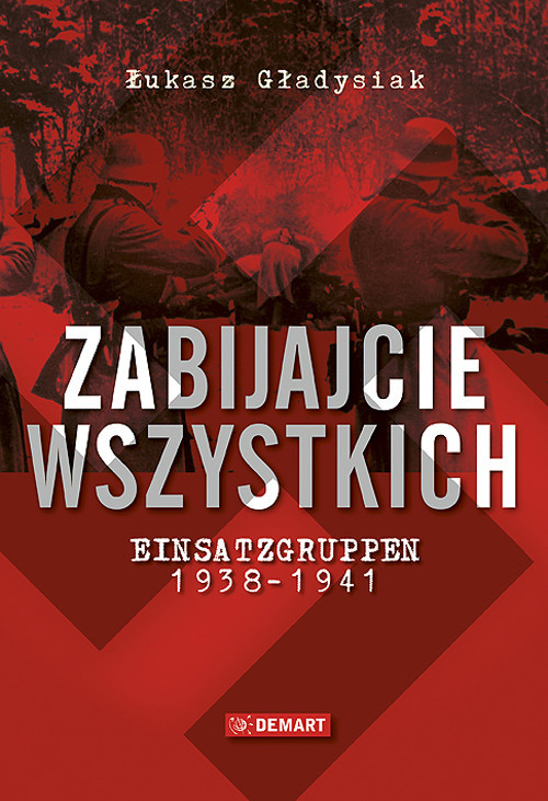 okładka Zabijajcie wszystkich Einsatzgruppen w latach 1938-1941 książka | Łukasz Gładysiak
