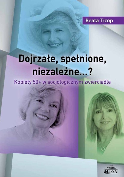 okładka Dojrzałe, spełnione, niezależne…? Kobiety 50+ w socjologicznym zwierciadle książka | Beata Trzop