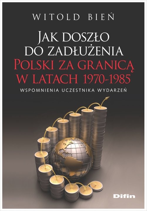 okładka Jak doszło do zadłużenia Polski za granicą w latach 1970-1985 Wspomnienia uczestnika wydarzeń książka | Bień Witold