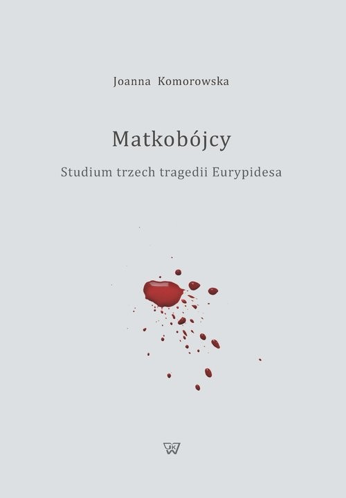 okładka Matkobójcy Studium trzech tragedii Eurypidesa książka | Joanna Komorowska