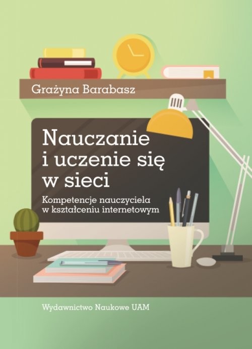 okładka Nauczanie i uczenie się w sieci. Kompetencje nauczyciela w kształceniu internetowym książka | Barabasz Grażyna