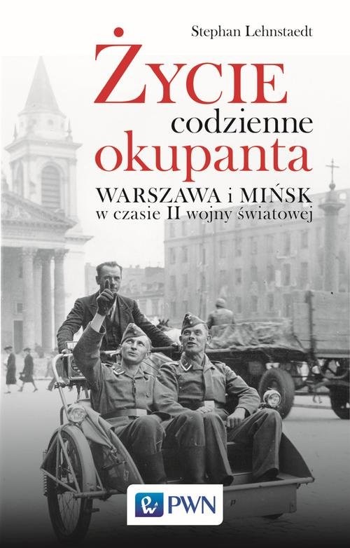 okładka Życie codzienne okupanta Warszawa i Mińsk w czasie II wojny światowej książka | Lehnstaedt Stephan