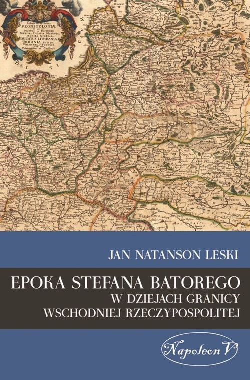 okładka Epoka Stefana Batorego w dziejach granicy wschodniej Rzeczypospolitej książka | Jan Natanson Leski