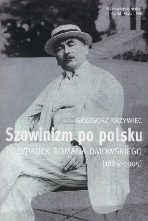 okładka Szowinizm po polsku Przypadek Romana Dmowskiego 1886-1905 książka | Grzegorz Krzywiec