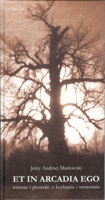 okładka Et in Arcadia Ego Wiersze i piosenki o kochaniu i umieraniu książka | Jerzy Andrzej Masłowski
