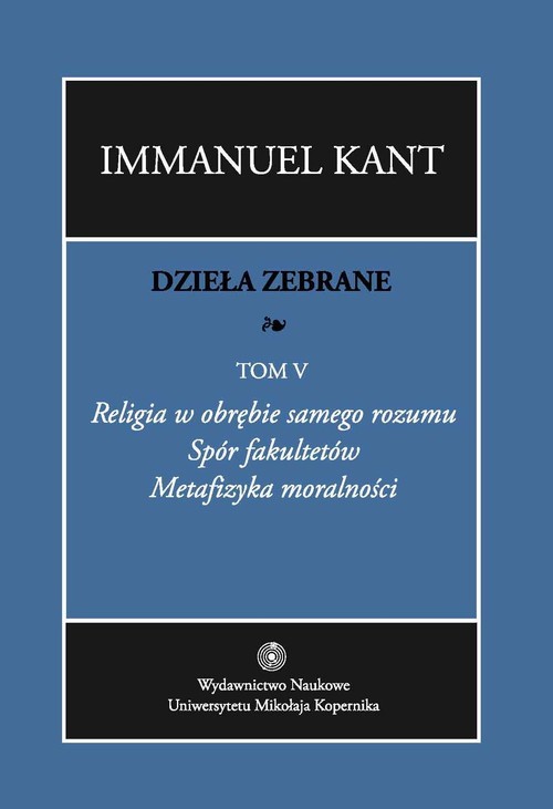 okładka Dzieła zebrane Tom 5 Religia w obrębie samego rozumu. Spór fakultetów. Metafizyka moralności. książka | Immanuel Kant