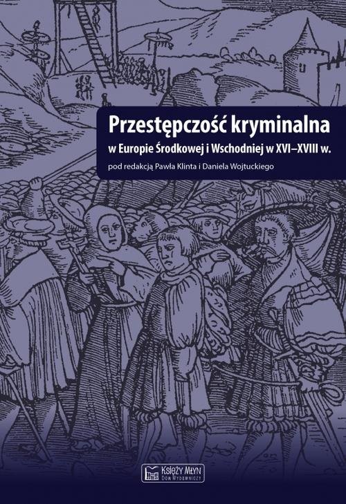 okładka Przestępczość kryminalna w Europie Środkowej i Wschodniej w XVI-XVIII w książka