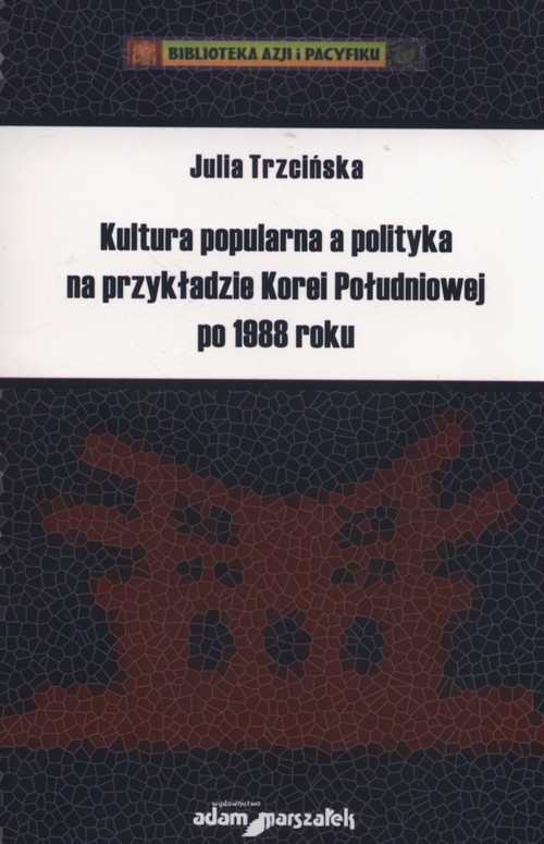 okładka Kultura popularna a polityka na przykładzie Korei Południowej po 1988 roku książka | Trzcińska Julia
