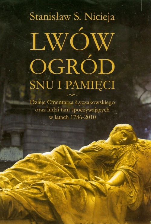 okładka Lwów Ogród snu i pamięci Dzieje Cmentarza Łyczakowskiego we Lwowie oraz ludzi tam spoczywających w latach 1786-2010 książka | Stanisław Sławomir Nicieja