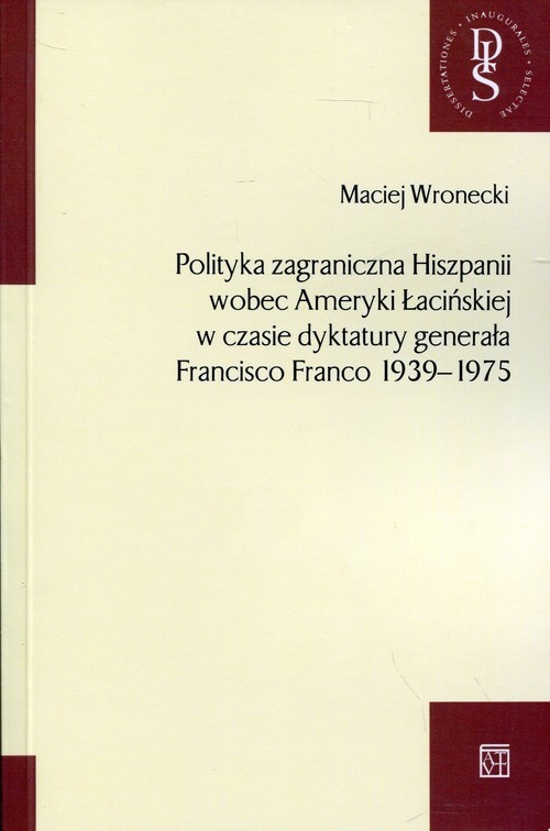 okładka Polityka zagraniczna Hiszpanii wobec Ameryki Łacińskiej w czasie dyktatury generała Francisco Franco 1939-1975 książka | Wronecki Maciej