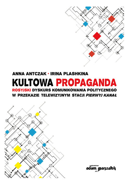 okładka Kultowa propaganda Rosyjski dyskurs komunikowania politycznego w przekazie telewizyjnym stacji Pierwyj Kanał książka | Anna Antczak, Irina Plashkina