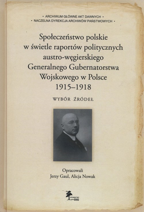 okładka Społeczeństwo polskie w świetle raportów politycznych austro-węgierskiego Generalnego Gubernatorstwa Wojskowego w Polsce 1915-1918 Wybór źródeł książka | Jerzy Gaul, Alicja Nowak
