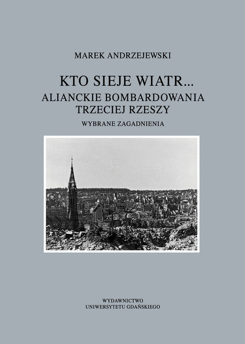 okładka Kto sieje wiatr... Alianckie bombardowania Trzeciej Rzeszy Wybrane zagadnienia książka | Andrzejewski Marek