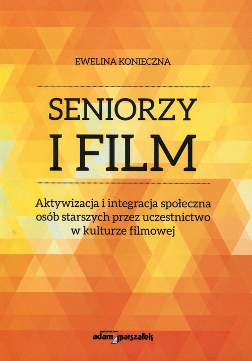 okładka Seniorzy i film Aktywizacja i integracja społeczna osób starszych przez uczestnictwo w kulturze filmowej książka | Ewelina Konieczna