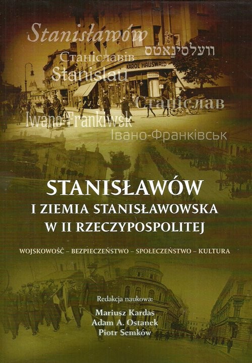 okładka Stanisławów i ziemia stanisławowska w II Rzeczypospolitej Wojskowość - bezpieczeństwo - społeczeństwo - kultura książka
