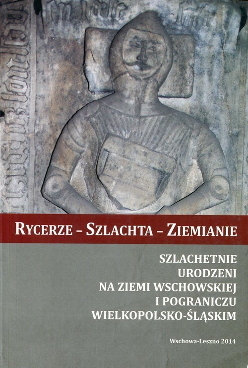 okładka Rycerze - Szlachta - Ziemianie Szlachetnie urodzeni na Ziemi Wschowskiej i pograniczu wielkopolsko-śląskim książka