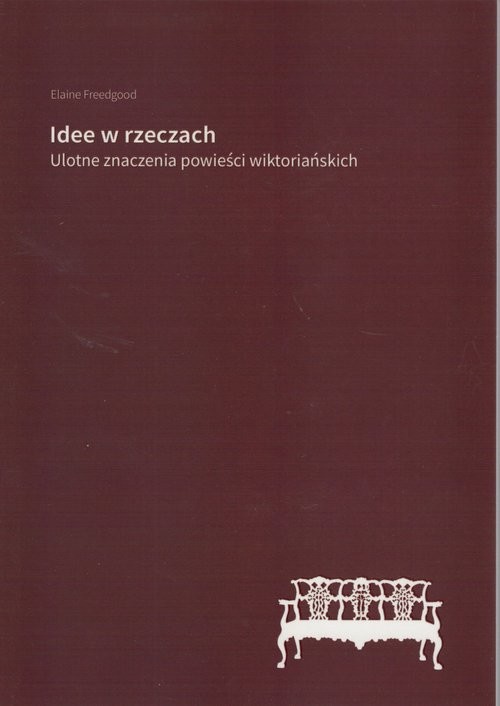 okładka Idee w rzeczach Ulotne znaczenia powieści wiktoriańskich książka | Elaine Freedgood