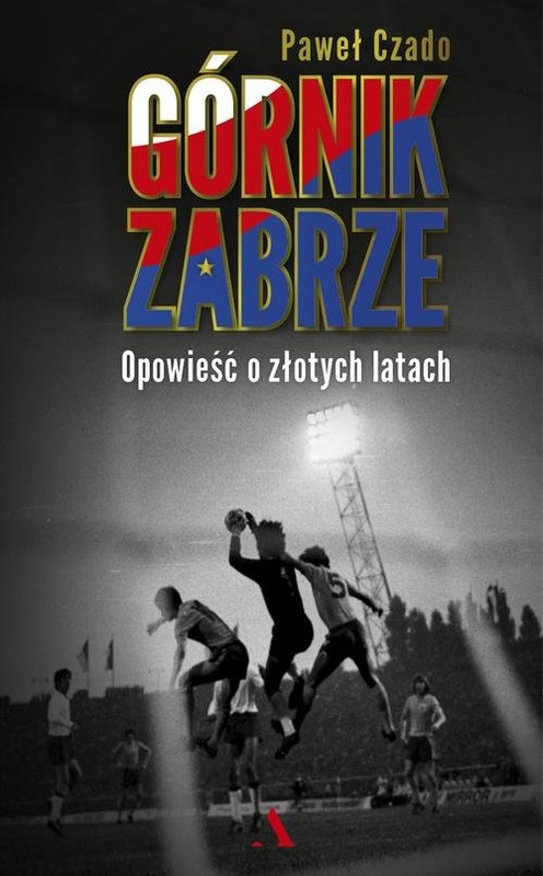 okładka Górnik Zabrze Opowieść o złotych latach książka | Paweł Czado