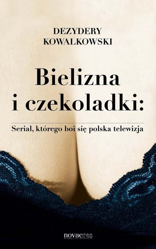 okładka Bielizna i czekoladki Serial, którego boi się polska telewizja książka | Dezydery Kowalkowski