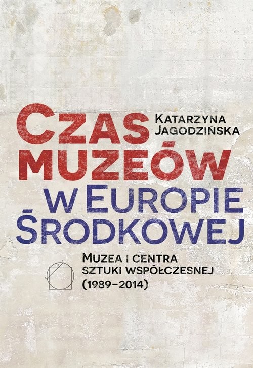 okładka Czas muzeów w Europie Środkowej Muzea i centra sztuki współczesnej (1989–2014) książka | Jagodzińska Katarzyna