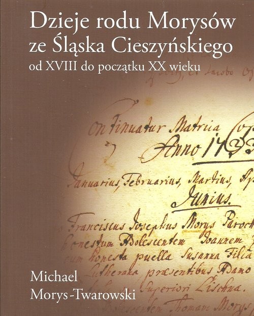 okładka Dzieje rodu Morysów ze Śląska Cieszyńskiego od XVIII do początku XX wieku książka | Michael Morys-Twarowski