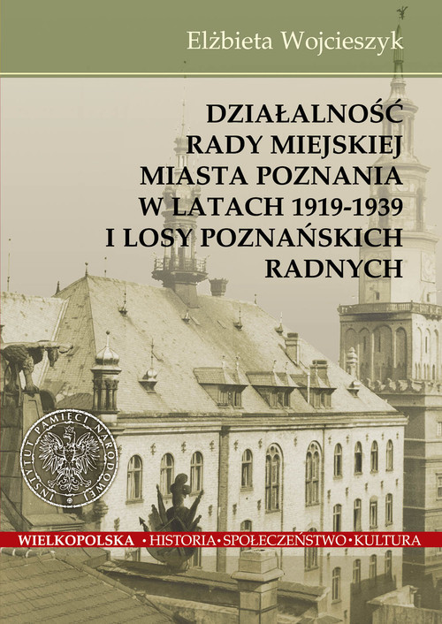 okładka Działalnośc Rady Miejskiej Miasta Poznania w latach 1919-1939 i losy poznańskich radnych książka | Elżbieta Wojcieszyk