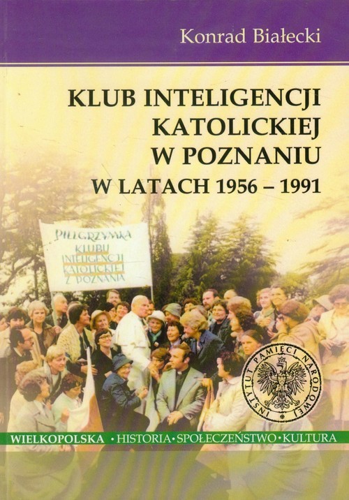 okładka Klub Inteligencji Katolickiej w Poznaniu w latach 1956-1991 książka | Białecki Konrad
