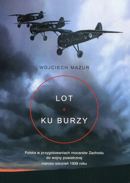 okładka Lot ku burzy Polska w przygotowaniach mocarstw Zachodu do wojny powietrznej marzec-sierpień 1939 roku książka | Mazur Wojciech