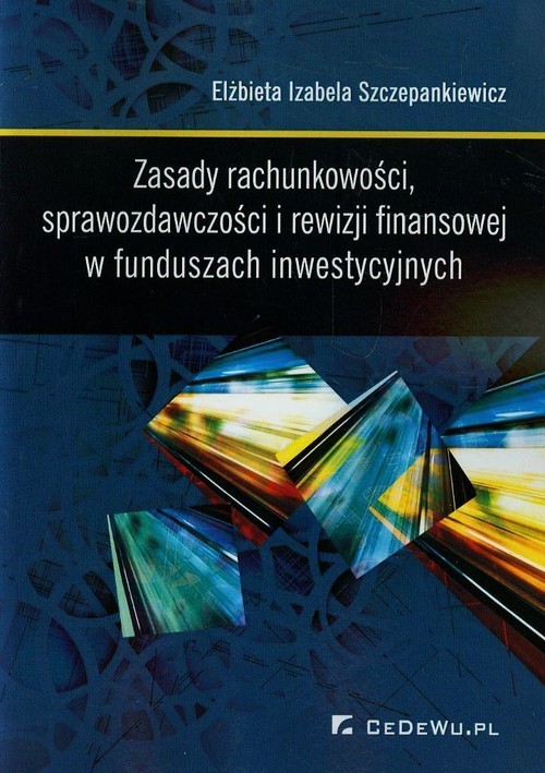 okładka Zasady rachunkowości sprawozdawczości i rewizji finansowej w funduszach inwestycyjnych książka | dr Elżbieta Izabela Szczepankiewicz