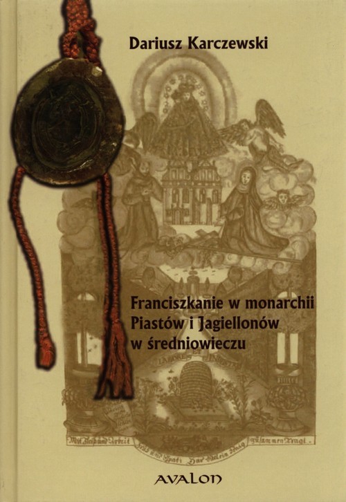 okładka Franciszkanie w monarchii Piastów i Jagiellonów w średniowieczu książka | Dariusz Karczewski