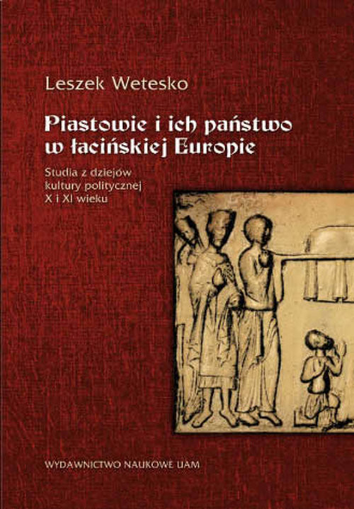okładka Piastowie i ich państwo w łacińskiej Europie Studia z dziejów kultury politycznej X i XI wieku książka | Wetesko Leszek