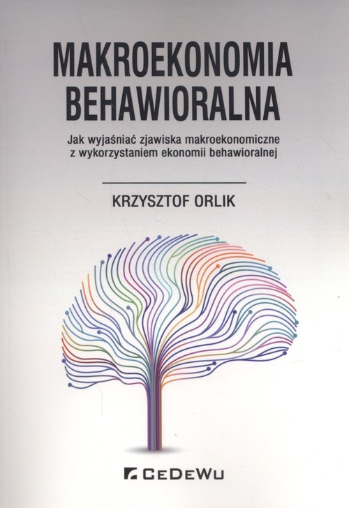 okładka Makroekonomia behawioralna Jak wyjaśniać zjawiska makroekonomiczne z wykorzystaniem ekonomii behawioralnej książka | Orlik Krzysztof