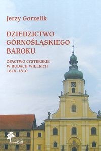 okładka Dziedzictwo górnośląskiego baroku Opactwo Cysterskie w Rudach Wielkich 1648-1810 książka | Gorzelik Jerzy