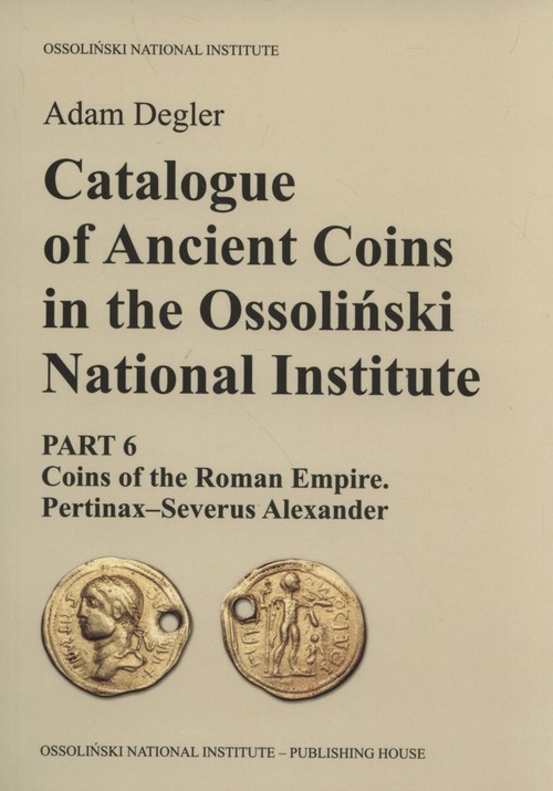okładka Catalogue of Ancient Coins in the Ossoliński National Institute Part 6: Coins of the Roman Empire. Pertinax–Severus Alexander książka | Adam Degler