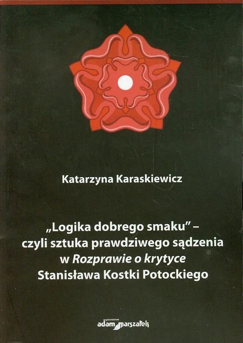 okładka Logika dobrego smaku czyli sztuka prawdziwego sądzenia w Rozprawie o krytyce Stanisława Kostki Potockiego książka | Karaskiewicz Katarzyna